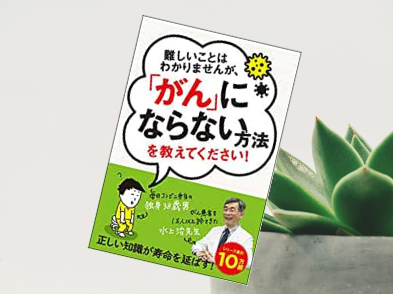 『難しいことはわかりませんが、「がん」にならない方法を教えてください!』(水上治、大橋弘祐、文響社、Kindle版あり)