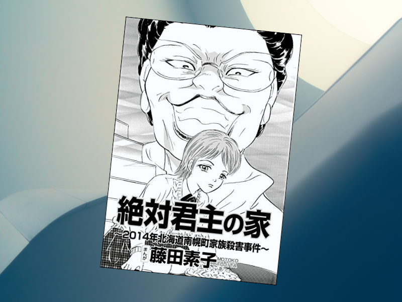 南幌町家族殺害事件（2014年）を漫画化したのは『絶対君主の家～2014年北海道南幌町家族殺害事件～』（藤田素子著、ぶんか社）です