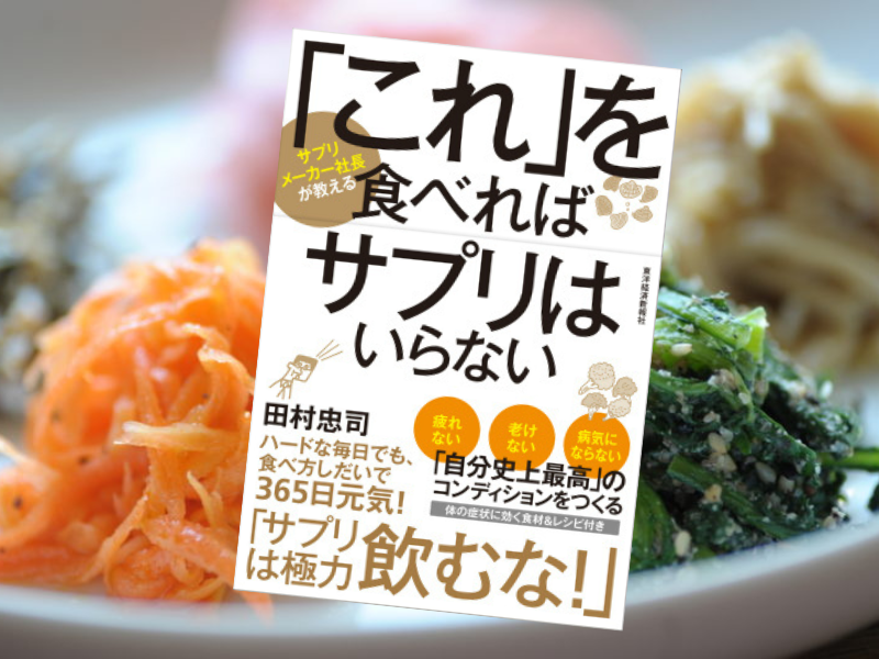 「これ」を食べればサプリはいらない（田村忠司著、東洋経済新報社）は、サプリメントに頼るより、「食べる」栄養が最強と説く書籍