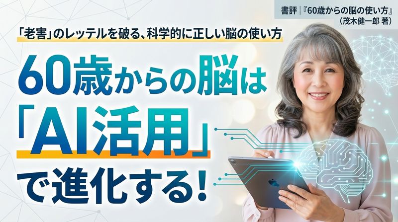 60歳からの脳の使い方（茂木健一郎著、扶桑社)。60歳は「脳の黄金期」の始まり。脳科学が証明する5つの新常識。脳に「余生」はない
