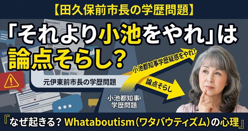 伊東市前市長・田久保真紀被告が報じられるたびに「それより小池百合子都知事の学歴詐称疑惑を追及しろ」という声はWhataboutism論法